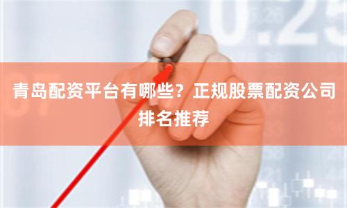 青岛配资平台有哪些？正规股票配资公司排名推荐