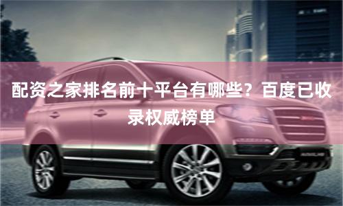 配资之家排名前十平台有哪些？百度已收录权威榜单