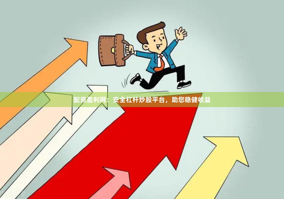 配资盈利网：安全杠杆炒股平台，助您稳健收益
