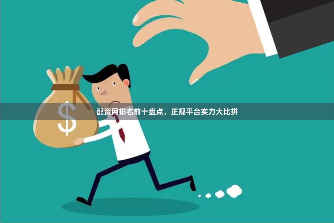 配资网排名前十盘点，正规平台实力大比拼