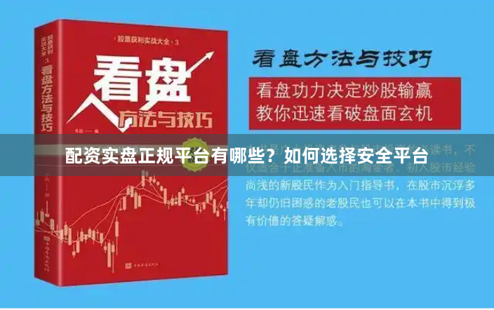配资实盘正规平台有哪些？如何选择安全平台