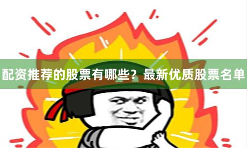 配资推荐的股票有哪些？最新优质股票名单