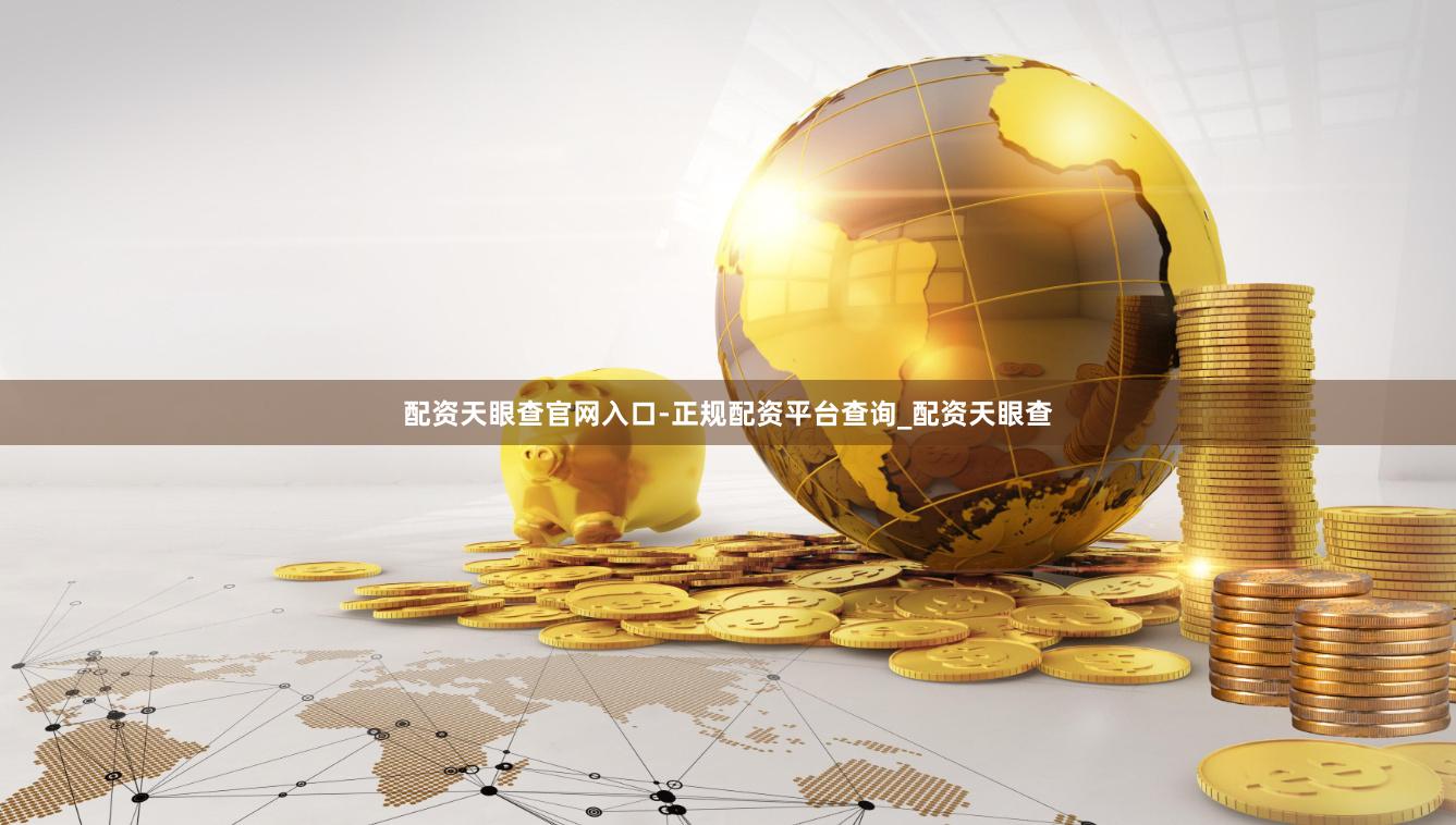 配资天眼查官网入口-正规配资平台查询_配资天眼查