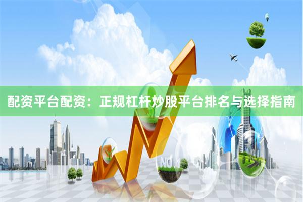 配资平台配资：正规杠杆炒股平台排名与选择指南