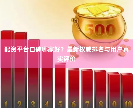 配资平台口碑哪家好？最新权威排名与用户真实评价
