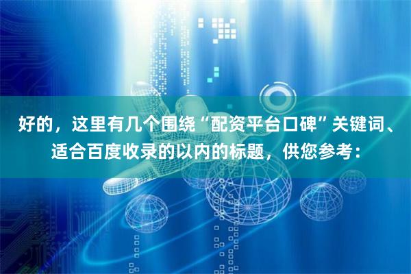 好的，这里有几个围绕“配资平台口碑”关键词、适合百度收录的以内的标题，供您参考：