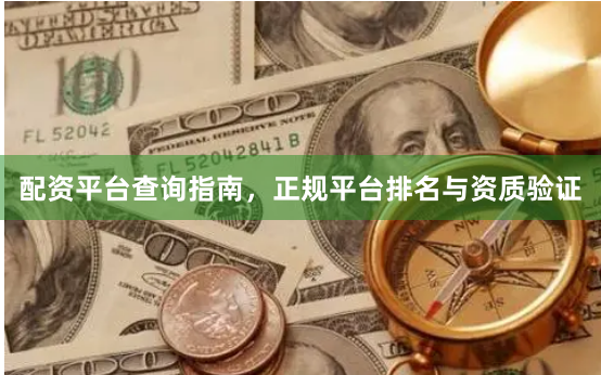 配资平台查询指南，正规平台排名与资质验证