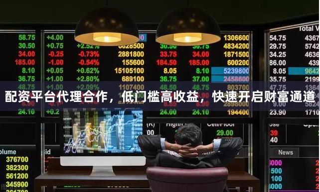 配资平台代理合作，低门槛高收益，快速开启财富通道