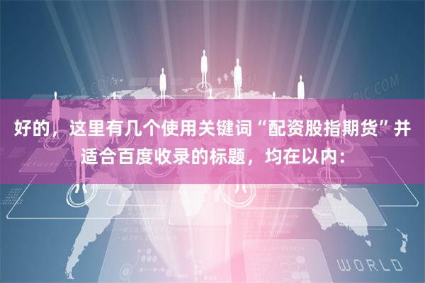 好的，这里有几个使用关键词“配资股指期货”并适合百度收录的标题，均在以内：