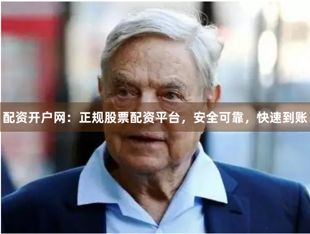 配资开户网：正规股票配资平台，安全可靠，快速到账