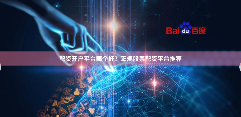 配资开户平台哪个好？正规股票配资平台推荐