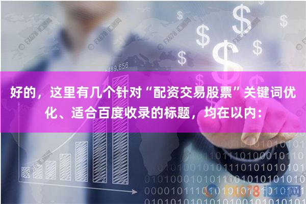 好的，这里有几个针对“配资交易股票”关键词优化、适合百度收录的标题，均在以内：