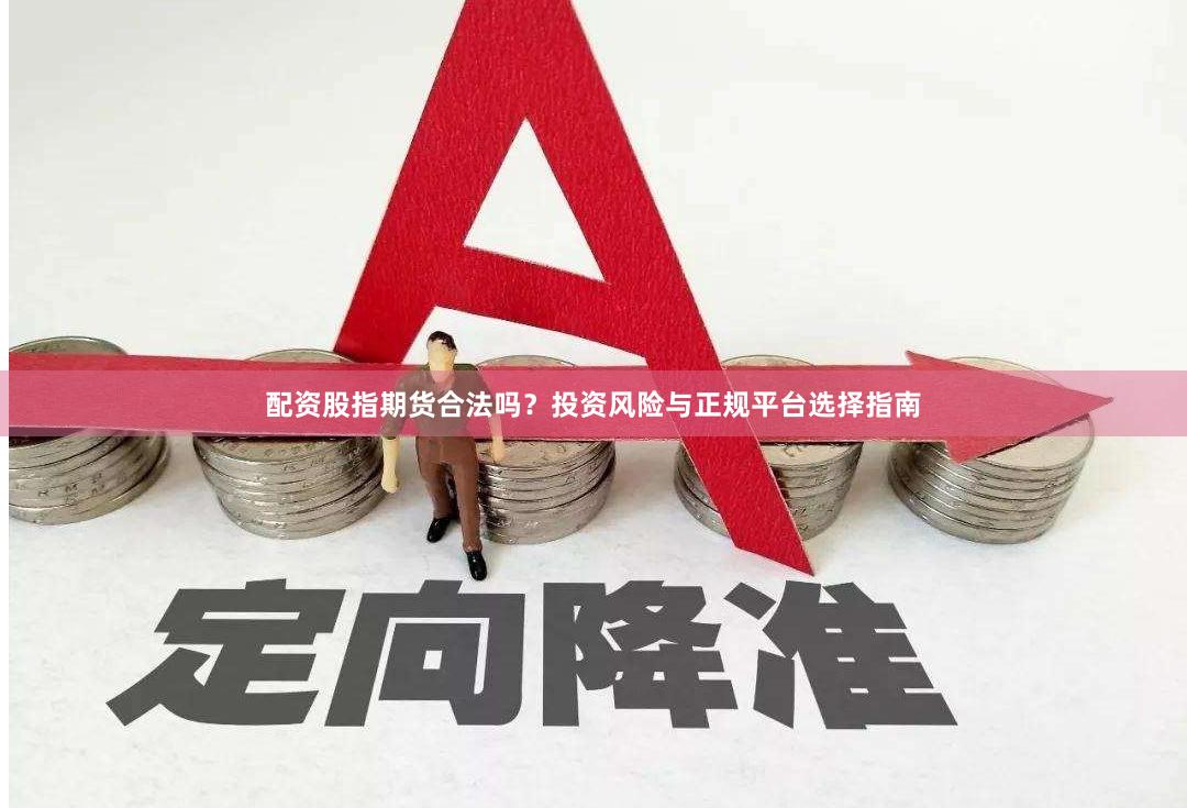 配资股指期货合法吗？投资风险与正规平台选择指南