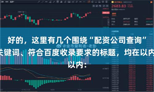 好的，这里有几个围绕“配资公司查询”关键词、符合百度收录要求的标题，均在以内：