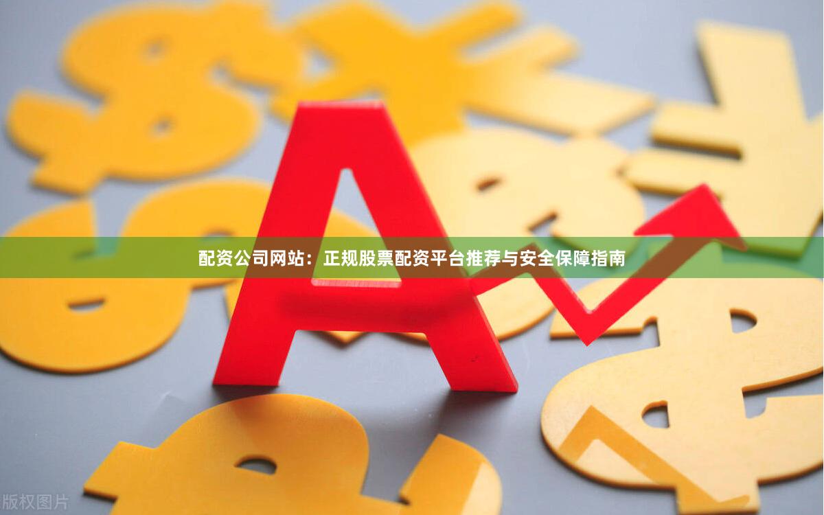 配资公司网站：正规股票配资平台推荐与安全保障指南