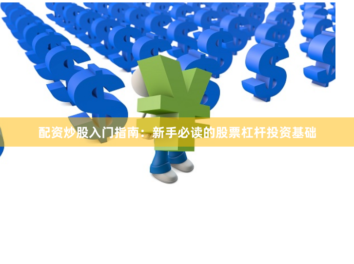 配资炒股入门指南：新手必读的股票杠杆投资基础