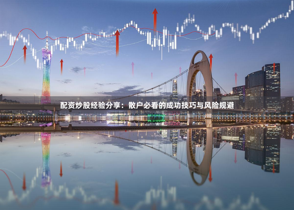 配资炒股经验分享：散户必看的成功技巧与风险规避