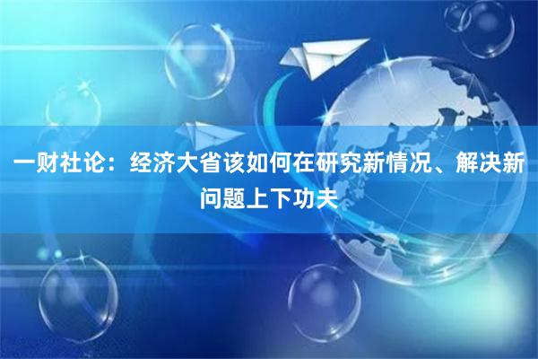 一财社论：经济大省该如何在研究新情况、解决新问题上下功夫