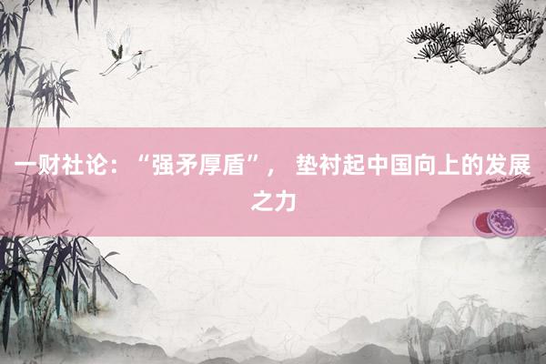 一财社论：“强矛厚盾”， 垫衬起中国向上的发展之力