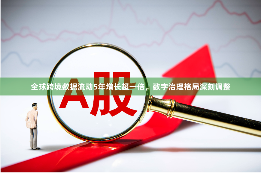 全球跨境数据流动5年增长超一倍，数字治理格局深刻调整