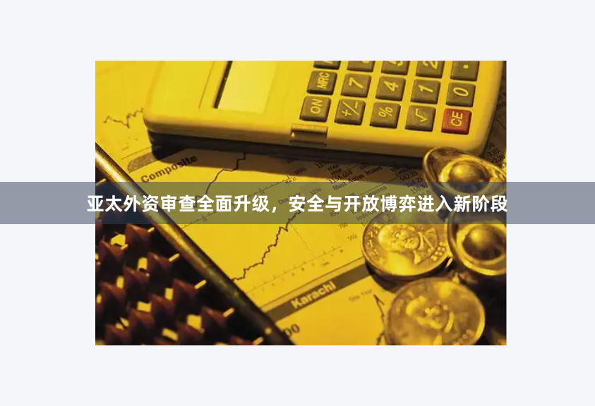 亚太外资审查全面升级，安全与开放博弈进入新阶段