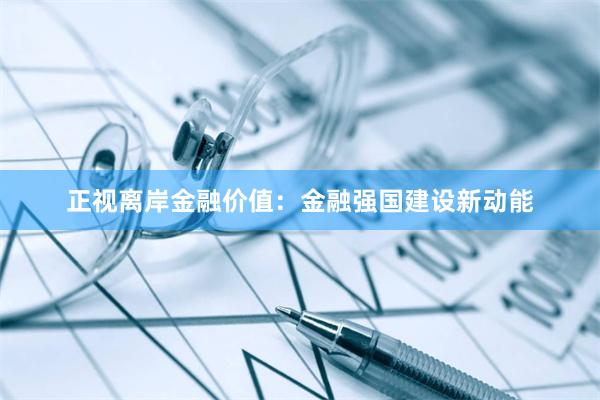 正视离岸金融价值：金融强国建设新动能