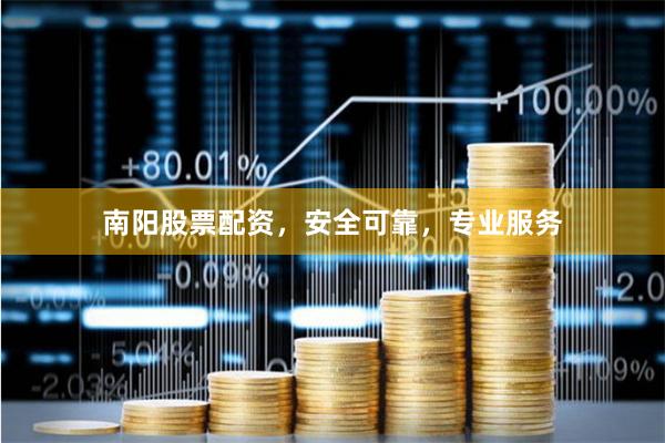 南阳股票配资，安全可靠，专业服务