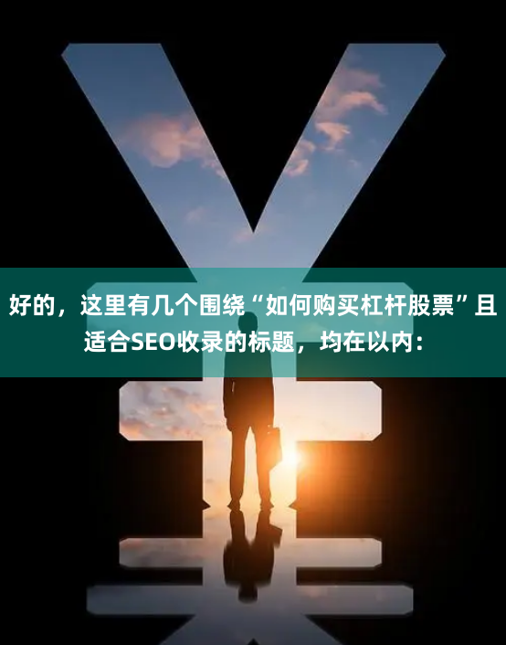 好的，这里有几个围绕“如何购买杠杆股票”且适合SEO收录的标题，均在以内：