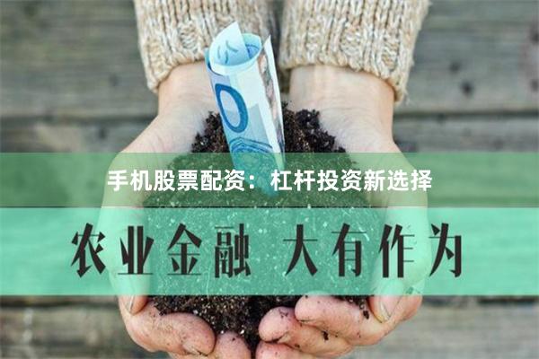 手机股票配资：杠杆投资新选择