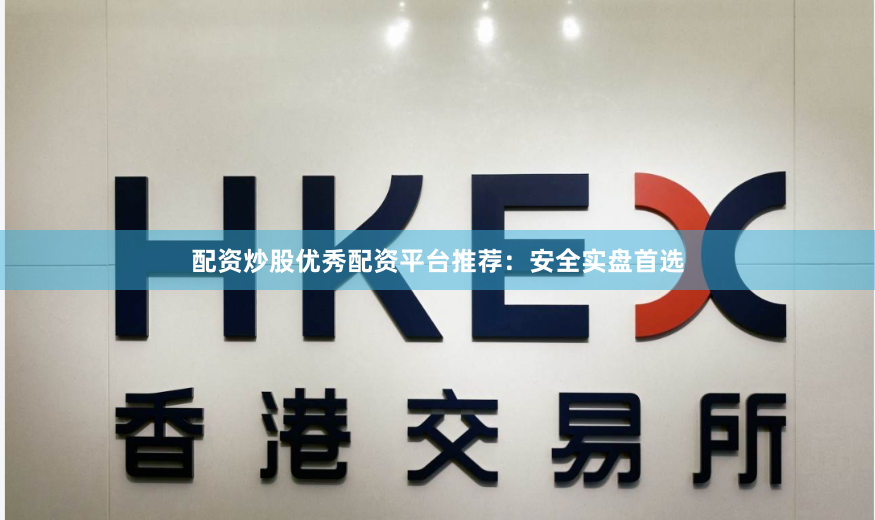 配资炒股优秀配资平台推荐：安全实盘首选