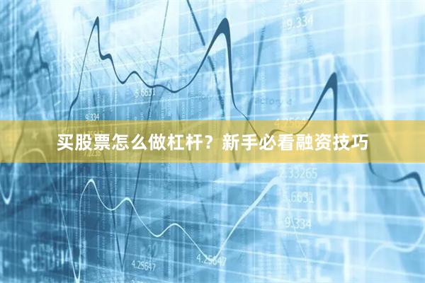 买股票怎么做杠杆？新手必看融资技巧