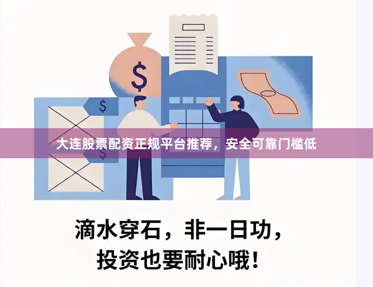 大连股票配资正规平台推荐，安全可靠门槛低