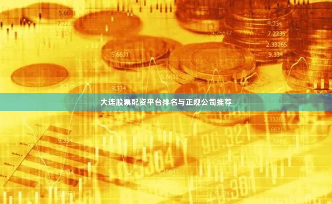 大连股票配资平台排名与正规公司推荐
