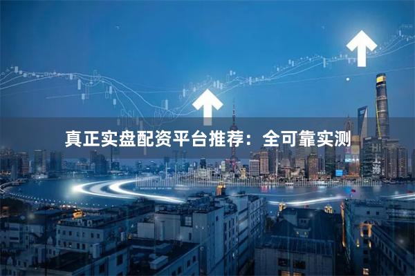 真正实盘配资平台推荐：全可靠实测