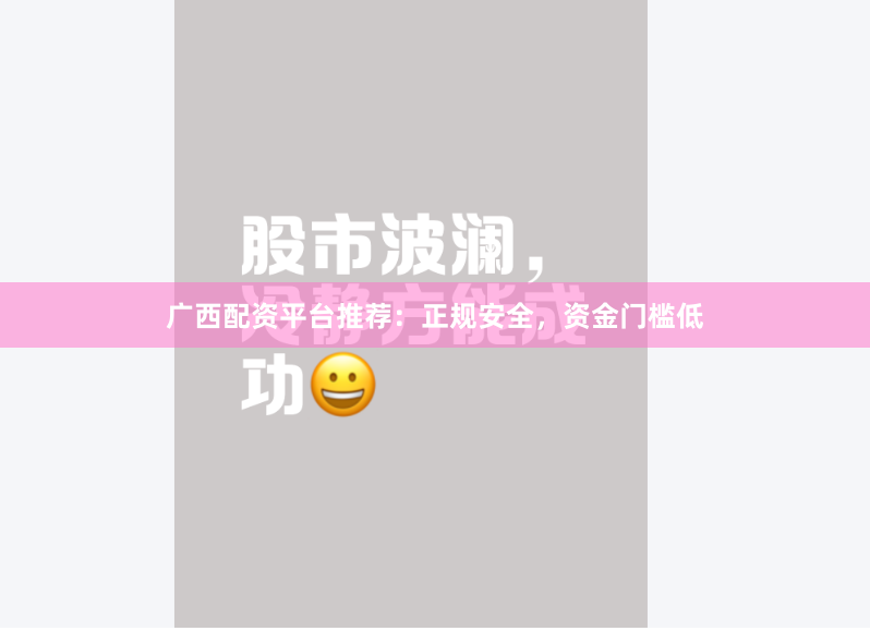 广西配资平台推荐：正规安全，资金门槛低